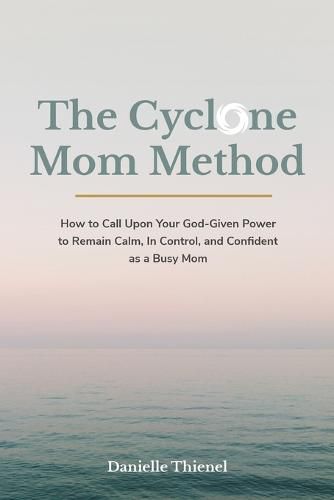 Cover image for The Cyclone Mom Method- How to Call Upon Your God-Given Power to Remain Calm, In Control, and Confident as a Busy Mom