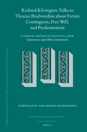 Cover image for Richard Kilvington Talks to Thomas Bradwardine about Future Contingents, Free Will, and Predestination: A Critical Edition of Question 4 from Quaestiones Super Libros Sententiarum