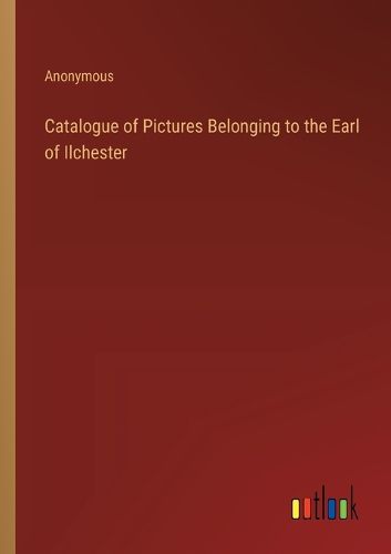 Catalogue of Pictures Belonging to the Earl of Ilchester