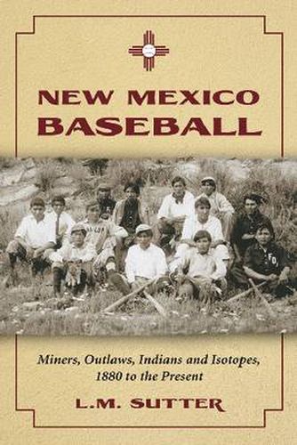 Cover image for New Mexico Baseball: Miners, Outlaws, Indians and Isotopes, 1880 to the Present