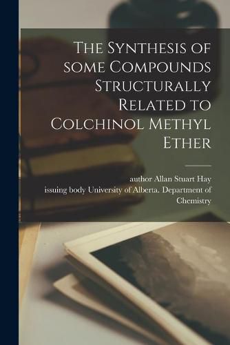 Cover image for The Synthesis of Some Compounds Structurally Related to Colchinol Methyl Ether