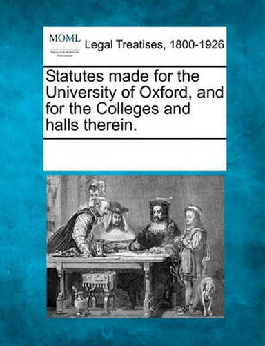 Cover image for Statutes Made for the University of Oxford, and for the Colleges and Halls Therein.