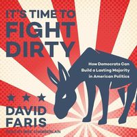 Cover image for It's Time to Fight Dirty: How Democrats Can Build a Lasting Majority in American Politics