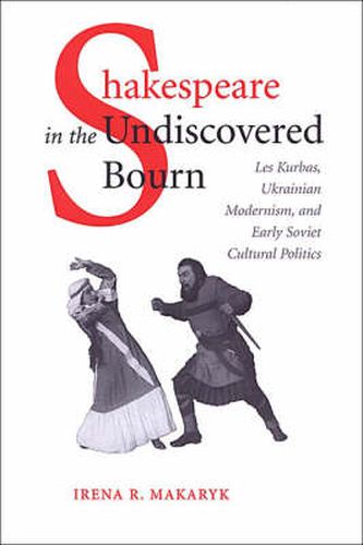 Cover image for Shakespeare in the Undiscovered Bourn: Les Kurbas, Ukrainian Modernism, and Early Soviet Cultural Politics