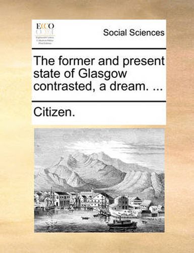 Cover image for The Former and Present State of Glasgow Contrasted, a Dream. ...