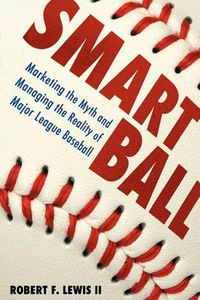 Cover image for Smart Ball: Marketing the Myth and Managing the Reality of Major League Baseball