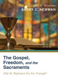 Cover image for The Gospel, Freedom, and the Sacraments: Did the Reformers Go Far Enough?