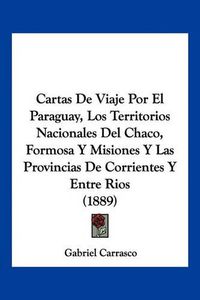 Cover image for Cartas de Viaje Por El Paraguay, Los Territorios Nacionales del Chaco, Formosa y Misiones y Las Provincias de Corrientes y Entre Rios (1889)