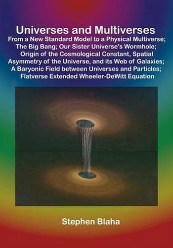 Cover image for Universes and Multiverses: From a New Standard Model to a Physical Multiverse; The Big Bang; Our Sister Universe's Wormhole; Origin of the Cosmol