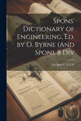 Cover image for Spons' Dictionary of Engineering, Ed. by O. Byrne (And Spon). 8 Div