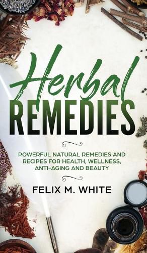 Cover image for Herbal Remedies: Powerful Natural Remedies and Recipes for Health, Wellness, Anti-aging and Beauty