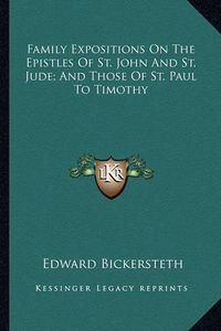 Cover image for Family Expositions on the Epistles of St. John and St. Jude; And Those of St. Paul to Timothy