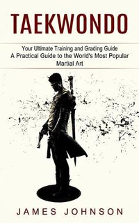 Cover image for Taekwondo: Your Ultimate Training and Grading Guide (A Practical Guide to the World's Most Popular Martial Art)