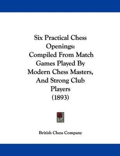 Cover image for Six Practical Chess Openings: Compiled from Match Games Played by Modern Chess Masters, and Strong Club Players (1893)