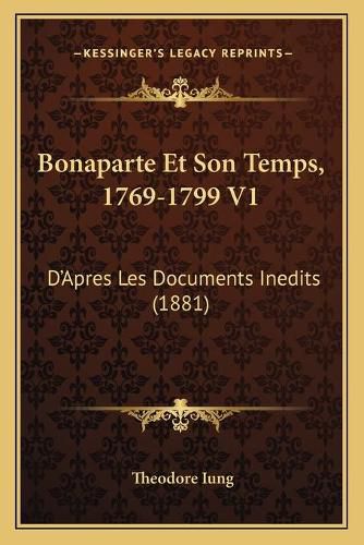 Bonaparte Et Son Temps, 1769-1799 V1: D'Apres Les Documents Inedits (1881)