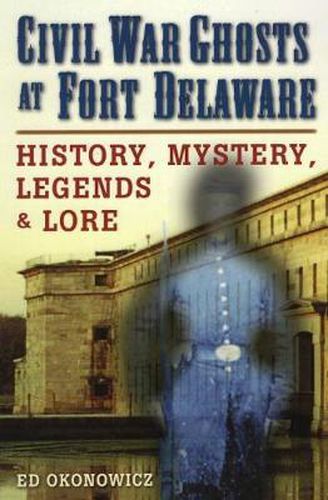 Cover image for Civil War Ghosts at Fort Delaware: History, Mystery, Legend and Lore