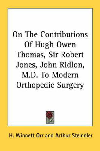 On the Contributions of Hugh Owen Thomas, Sir Robert Jones, John Ridlon, M.D. to Modern Orthopedic Surgery