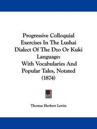 Cover image for Progressive Colloquial Exercises In The Lushai Dialect Of The Dzo Or Kuki Language: With Vocabularies And Popular Tales, Notated (1874)