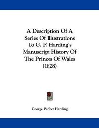 Cover image for A Description of a Series of Illustrations to G. P. Harding's Manuscript History of the Princes of Wales (1828)