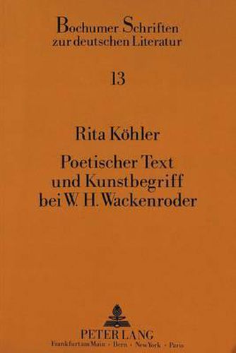 Poetischer Text Und Kunstbegriff Bei W.H. Wackenroder: Eine Untersuchung Zu Den -Herzensergiessungen Eines Kunstliebenden Klosterbruders- Und Den -Phantasien Ueber Die Kunst-