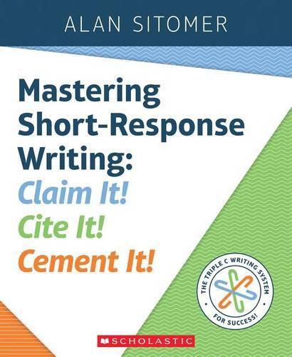 Cover image for Mastering Short-Response Writing: Claim It! Cite It! Cement It!