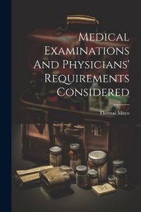 Cover image for Medical Examinations And Physicians' Requirements Considered