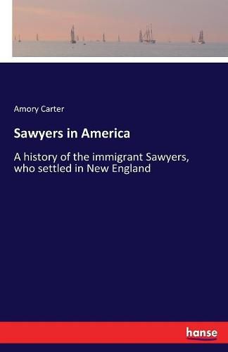 Cover image for Sawyers in America: A history of the immigrant Sawyers, who settled in New England
