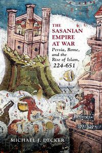 Cover image for The Sasanian Empire at War: Persia, Rome, and the Rise of Islam, 224-651