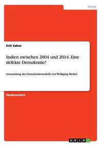 Cover image for Indien zwischen 2004 und 2014. Eine defekte Demokratie?: Anwendung des Demokratiemodells von Wolfgang Merkel