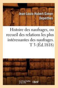 Cover image for Histoire Des Naufrages, Ou Recueil Des Relations Les Plus Interessantes Des Naufrages. T 3 (Ed.1818)