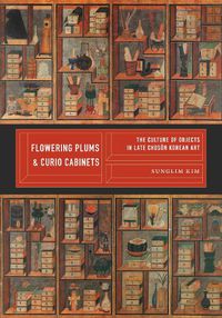 Cover image for Flowering Plums and Curio Cabinets: The Culture of Objects in Late Choson Korean Art