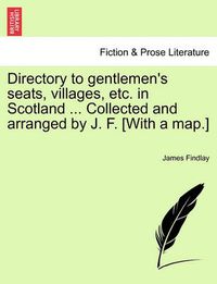 Cover image for Directory to Gentlemen's Seats, Villages, Etc. in Scotland ... Collected and Arranged by J. F. [With a Map.]
