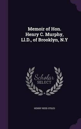 Memoir of Hon. Henry C. Murphy, LL.D., of Brooklyn, N.y