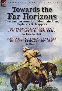 Cover image for Towards the Far Horizons: Two Famous American Mountain Men, Explorers & Trappers-The Personal Narrative of James O. Pattie, of Kentucky by Timothy Flint & Narrative of the Adventures of Zenas Leonard 1831-1836 by Himself