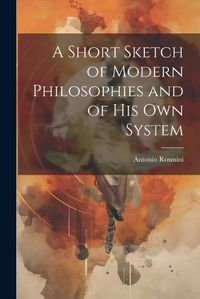 Cover image for A Short Sketch of Modern Philosophies and of His Own System