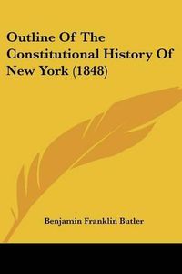 Cover image for Outline of the Constitutional History of New York (1848)