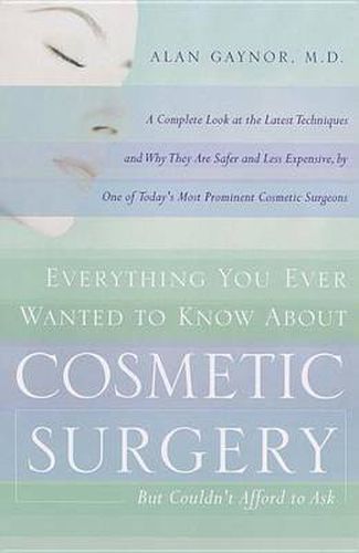 Everything You Ever Wanted to Know About Cosmetic Surgery but Couldn't Afford to Ask: A Complete Look at the Latest Techniques and Why They Are Safer and Less Expensive, by One of Today's Most Prominent Cosmetic Surgeons