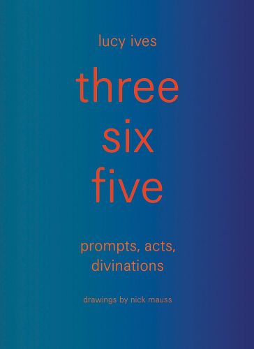 Cover image for three six five:prompts, acts, divinations (an inexhaustible compendium for writing)