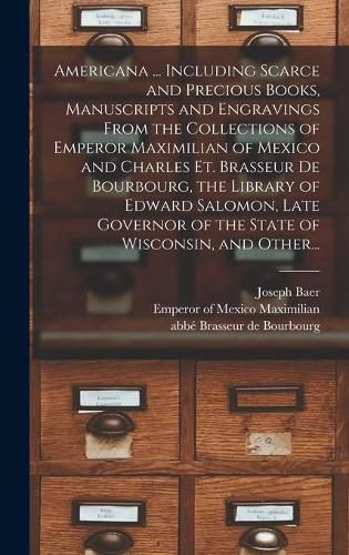 Americana ... Including Scarce and Precious Books, Manuscripts and Engravings From the Collections of Emperor Maximilian of Mexico and Charles Et. Brasseur De Bourbourg, the Library of Edward Salomon, Late Governor of the State of Wisconsin, and Other...