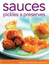 Cover image for Sauces, Pickles & Preserves: More Than 400 Sauces, Salsas, Dips, Dressings, Jams, Jellies, Pickles, Preserves and Chutneys