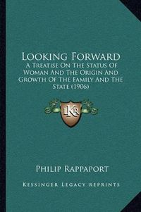 Cover image for Looking Forward: A Treatise on the Status of Woman and the Origin and Growth of the Family and the State (1906)