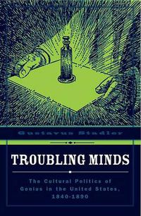 Cover image for Troubling Minds: The Cultural Politics Of Genius In The United States, 1840-1890