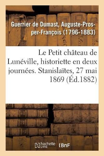 Le Petit Chateau de Luneville, Historiette En Deux Journees: Stanislaites, Seance Publique Annuelle, 27 Mai 1869