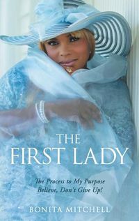 Cover image for The First Lady: The Process to My Purpose Believe, Don't Give Up!