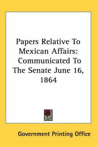 Cover image for Papers Relative to Mexican Affairs: Communicated to the Senate June 16, 1864