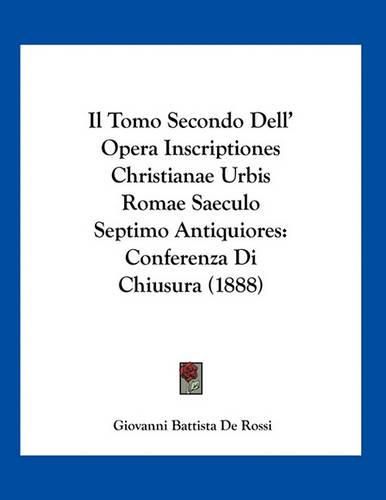 Cover image for Il Tomo Secondo Dell' Opera Inscriptiones Christianae Urbis Romae Saeculo Septimo Antiquiores: Conferenza Di Chiusura (1888)