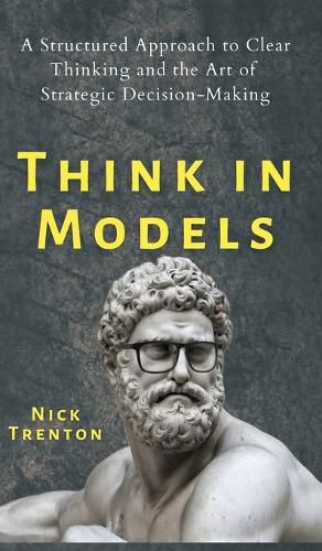 Cover image for Think in Models: A Structured Approach to Clear Thinking and the Art of Strategic Decision-Making