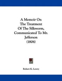 Cover image for A Memoir on the Treatment of the Silkworm, Communicated to Mr. Jefferson (1806)