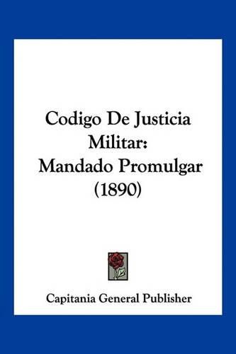 Cover image for Codigo de Justicia Militar: Mandado Promulgar (1890)