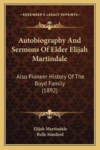 Cover image for Autobiography and Sermons of Elder Elijah Martindale: Also Pioneer History of the Boyd Family (1892)